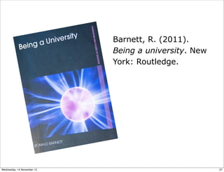 Barnett, R. (2011).
                            Being a university. New
                            York: Routledge.




Wednesday, 14 November 12                             27
 