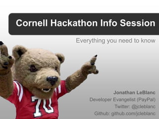 Cornell Hackathon Info Session
            Everything you need to know




                          Jonathan LeBlanc
                Developer Evangelist (PayPal)
                          Twitter: @jcleblanc
                 Github: github.com/jcleblanc
 
