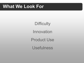What We Look For


            Difficulty
           Innovation
           Product Use
           Usefulness
 