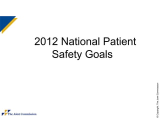 2012 National Patient
   Safety Goals




                        © Copyright, The Joint Commission
 