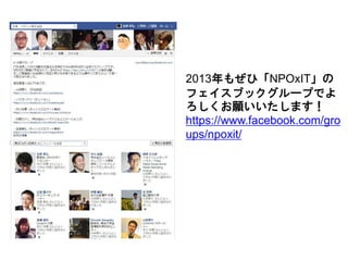 2013年もぜひ「NPOxIT」の
フェイスブックグループでよ
ろしくお願いいたします！
https://www.facebook.com/gro
ups/npoxit/
 