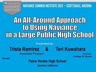 Presented by:

     Trista Ramirez            &       Teri Kuwahara
         Associate Principal                          Director
                                              College & Career
Center
                Palos Verdes High School
                      Southern California
 