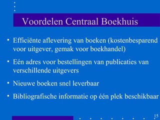 Voordelen Centraal Boekhuis
• Efficiënte aflevering van boeken (kostenbesparend
  voor uitgever, gemak voor boekhandel)
• Eén adres voor bestellingen van publicaties van
  verschillende uitgevers
• Nieuwe boeken snel leverbaar
• Bibliografische informatie op één plek beschikbaar

                                                    15
 