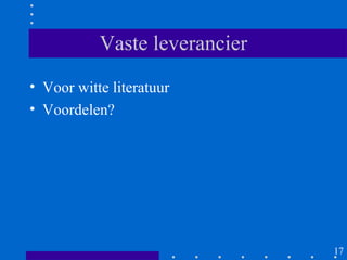 Vaste leverancier
• Voor witte literatuur
• Voordelen?




                               17
 