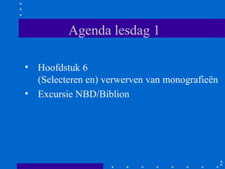 Agenda lesdag 1

• Hoofdstuk 6
  (Selecteren en) verwerven van monografieën
• Excursie NBD/Biblion




                                               2
 