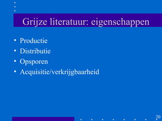 Grijze literatuur: eigenschappen
•   Productie
•   Distributie
•   Opsporen
•   Acquisitie/verkrijgbaarheid




                                       20
 
