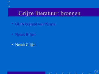 Grijze literatuur: bronnen
• GLIN bestand van Picarta

• Netuit B-lijst

• Netuit C-lijst




                                 21
 