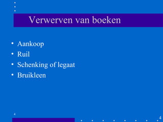 Verwerven van boeken

•       Aankoop
•       Ruil
•       Schenking of legaat
•       Bruikleen




    4
                                  4
 