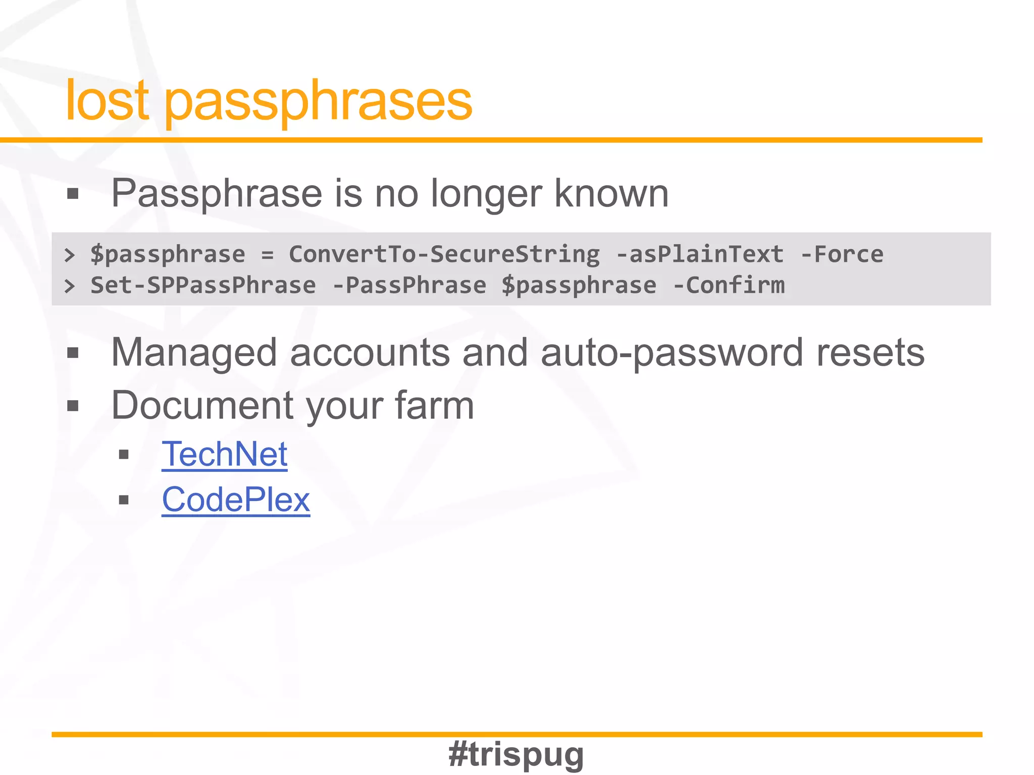 > $passphrase = ConvertTo-SecureString -asPlainText -Force
> Set-SPPassPhrase -PassPhrase $passphrase -Confirm




       TechNet
       CodePlex
 