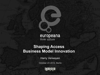 Shaping Access
Business Model Innovation
        Harry Verwayen
       October 23 2012, Berlin
 