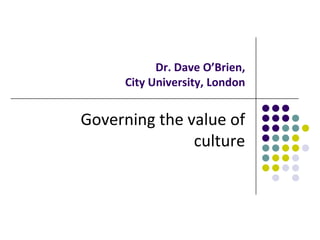 Dr. Dave O’Brien,
     City University, London


Governing the value of
               culture
 