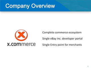 Complete commerce ecosystem

Single eBay Inc. developer portal

Single Entry point for merchants




                                    4
 