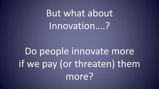 But what about
       Innovation….?

  Do people innovate more
if we pay (or threaten) them
           more?
 