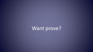 Want prove?
 