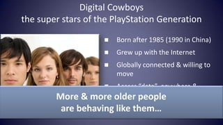 Digital Cowboys
the super stars of the PlayStation Generation

                       Born after 1985 (1990 in China)
   ...
