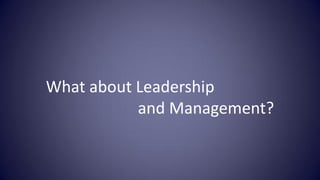 What about Leadership
           and Management?
 