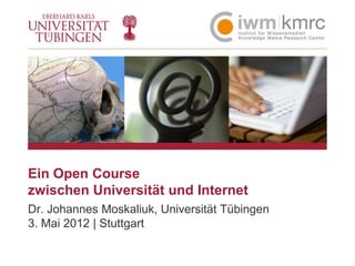BLINDBILD




Ein Open Course
zwischen Universität und Internet
Dr. Johannes Moskaliuk, Universität Tübingen
3. Mai 2012 | Stuttgart
 