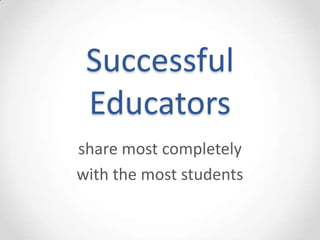 Successful
 Educators
share most completely
with the most students
 
