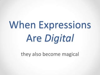 When Expressions
  Are Digital
  they also become magical
 