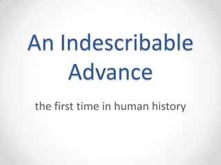 An Indescribable
    Advance
the first time in human history
 