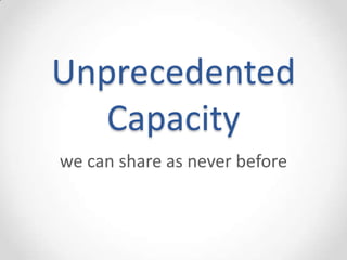Unprecedented
   Capacity
we can share as never before
 
