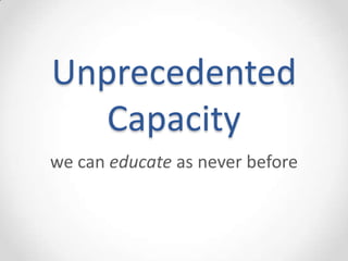 Unprecedented
   Capacity
we can educate as never before
 