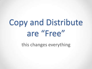 Copy and Distribute
    are “Free”
   this changes everything
 