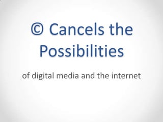 © Cancels the
   Possibilities
of digital media and the internet
 