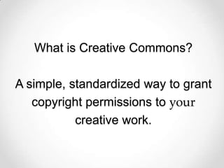 What is Creative Commons?

A simple, standardized way to grant
   copyright permissions to your
           creative work.
 
