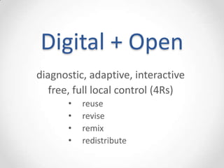 Digital + Open
diagnostic, adaptive, interactive
   free, full local control (4Rs)
       •   reuse
       •   revise
       •   remix
       •   redistribute
 