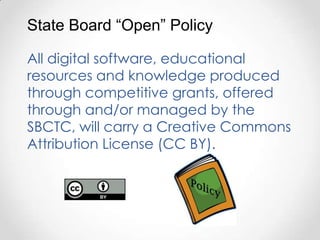 State Board “Open” Policy

All digital software, educational
resources and knowledge produced
through competitive grants, offered
through and/or managed by the
SBCTC, will carry a Creative Commons
Attribution License (CC BY).
 