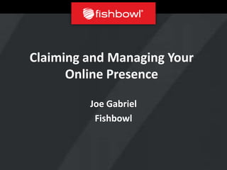 Claiming and Managing Your
      Online Presence

         Joe Gabriel
          Fishbowl
 