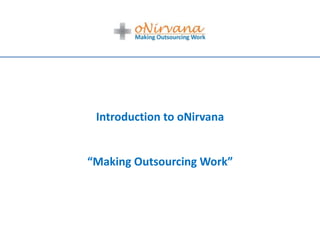 Introduction to oNirvana


“Making Outsourcing Work”
 