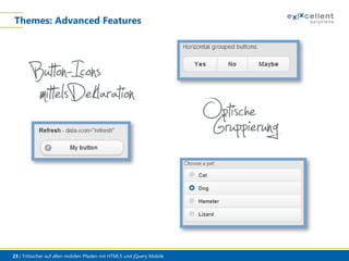 Themes: Advanced Features

Buttteoln-Iconsaration
mi sDekl

23 | Trittsicher auf allen mobilen Pfaden mit HTML5 und jQuery Mobile

Optischeerung
Gruppi

 