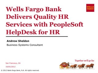 Wells Fargo Bank
      Delivers Quality HR
      Services with PeopleSoft
      HelpDesk for HR
       Andrew Sheldon
       Business Systems Consultant




      San Francisco, CA

      10/01/2012

© 2012 Wells Fargo Bank, N.A. All rights reserved.
 