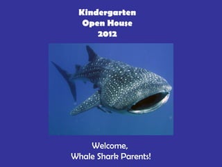 Kindergarten
  Open House
     2012




    Welcome,
Whale Shark Parents!
 