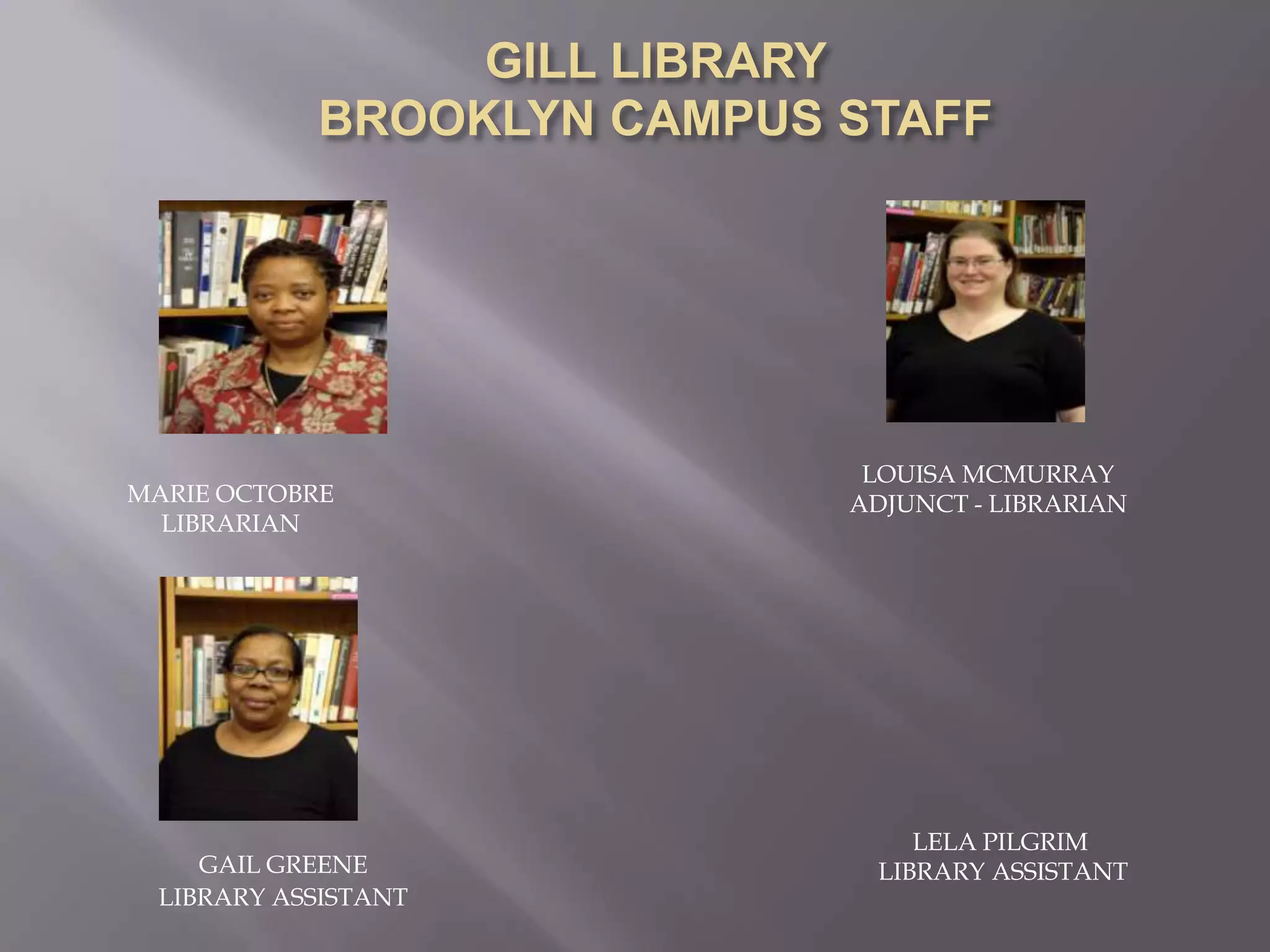 LOUISA MCMURRAY
MARIE OCTOBRE ADJUNCT - LIBRARIAN
LIBRARIAN
LELA PILGRIM
GAIL GREENE LIBRARY ASSISTANT
LIBRARY ASSISTANT