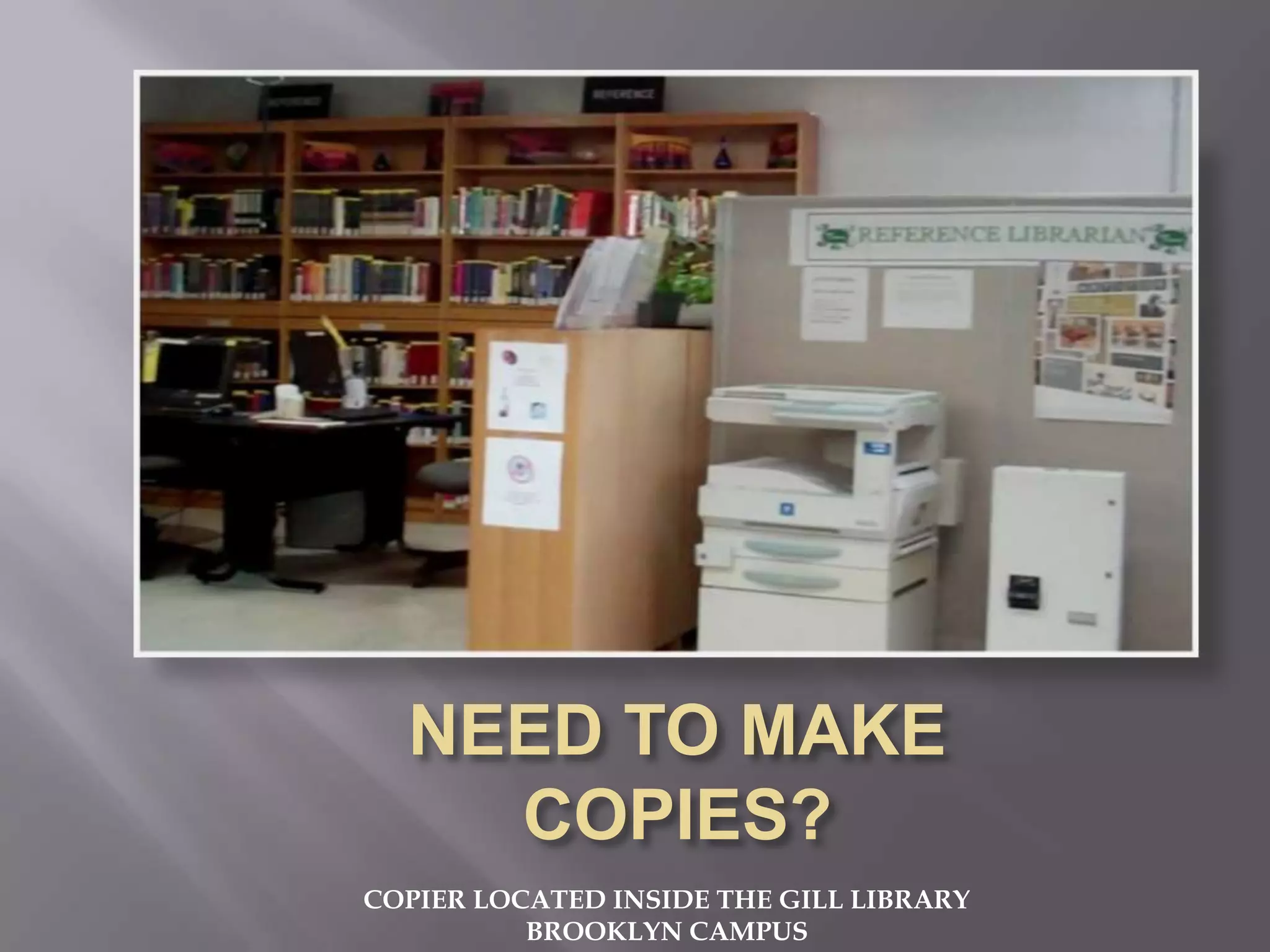COPIER LOCATED INSIDE THE GILL LIBRARY
BROOKLYN CAMPUS