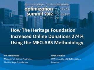 How The Heritage Foundation
      Increased Online Donations 274%
      Using the MECLABS Methodology

Nathaniel Ward                Tim Kachuriak
Manager of Online Programs,   SVP, Innovation & Optimization
The Heritage Foundation       Pursuant
 