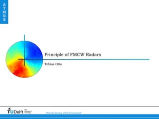 A
T
M
O
S




                    Principle of FMCW Radars

                    Tobias Otto




    Delft
    University of
    Technology       Remote Sensing of the Environment
 