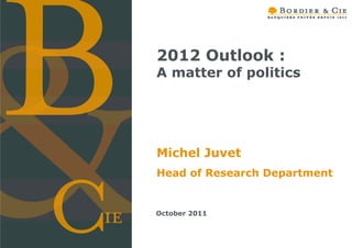 2012 Outlook :
A matter of politics




Michel Juvet
Head of Research Department


October 2011
 