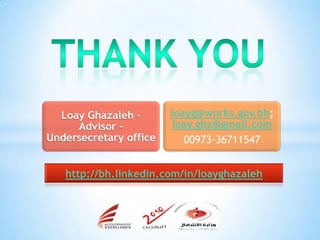 Loay Ghazaleh –       loayg@works.gov.bh;
     Advisor –           loay.ghz@gmail.com
Undersecretary office      00973-36711547


   http://bh.linkedin.com/in/loayghazaleh
 