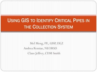 Mel Meng, PE, GISP, DLZ 
Andrea Remias, NEORSD 
Claus Jeffrey, CDM Smith 
USING GIS TO IDENTIFY CRITICAL PIPES IN THE COLLECTION SYSTEM  