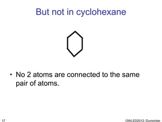 But not in cyclohexane




     • No 2 atoms are connected to the same
       pair of atoms.



17                                    OWLED2012::Dumontier
 