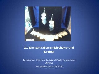 21. Montana Silversmith Choker and
              Earrings

Donated by: Montana Society of Public Accountants
                     (MSPA)
            Fair Market Value: $105.00
 