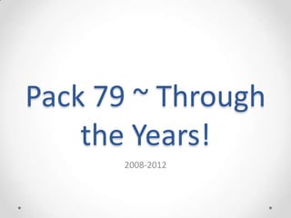 Pack 79 ~ Through
    the Years!
       2008-2012
 