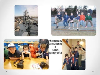 Photography
Den Meeting
     &
   Scout
Sunday 2011
 