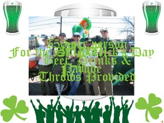 $50 per person
        March
           time for a

        Join
For the St. Patrick’s Day
           wee bit o’

      Beer, Drinks &
           partin!

         Parade
            th..
        17 Provided
        Us…
     Throws
 