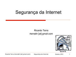 Ricardo Terra (rterrabh [at] gmail.com) Outubro, 2013
Segurança da Internet
Ricardo Terra
rterrabh [at] gmail.com
Segurança da Internet 1Outubro, 2012
 