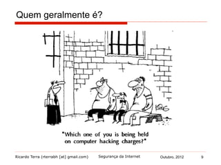 Ricardo Terra (rterrabh [at] gmail.com) Outubro, 2012 9Segurança da Internet
Quem geralmente é?
 